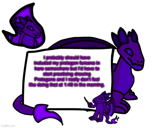 I have 2, the dragon became my main  little while ago. | I probably should have included my protogen fursona in here somewhere but I’d have to start practicing drawing Protogens and I really don’t feel like doing that at 1:40 in the morning. | made w/ Imgflip meme maker