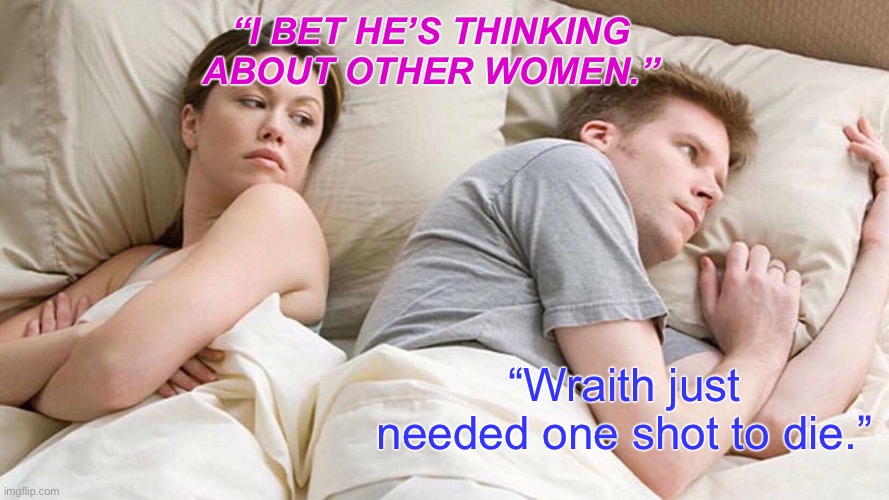 I Bet He's Thinking About Other Women | “I BET HE’S THINKING ABOUT OTHER WOMEN.”; “Wraith just needed one shot to die.” | image tagged in memes,i bet he's thinking about other women | made w/ Imgflip meme maker