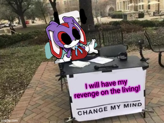 Cream.exe | I will have my revenge on the living! | image tagged in memes,change my mind,zombie,creamexe,sonic the hedgehog | made w/ Imgflip meme maker