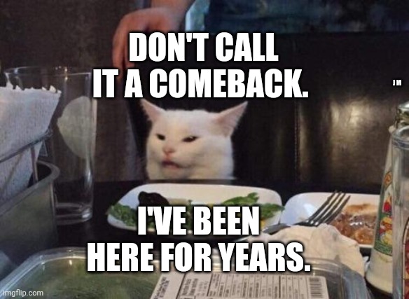 Salad cat | DON'T CALL IT A COMEBACK. J M; I'VE BEEN HERE FOR YEARS. | image tagged in salad cat | made w/ Imgflip meme maker