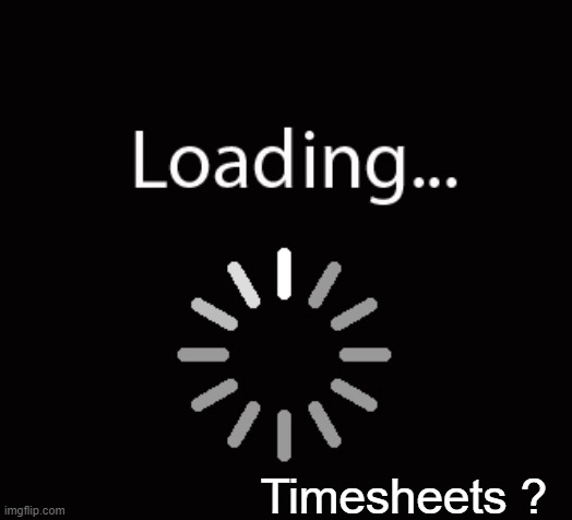 Timesheets Loading | Timesheets ? | image tagged in timesheets loading,timesheet reminder,timesheet meme,loading web page,funny memes | made w/ Imgflip meme maker