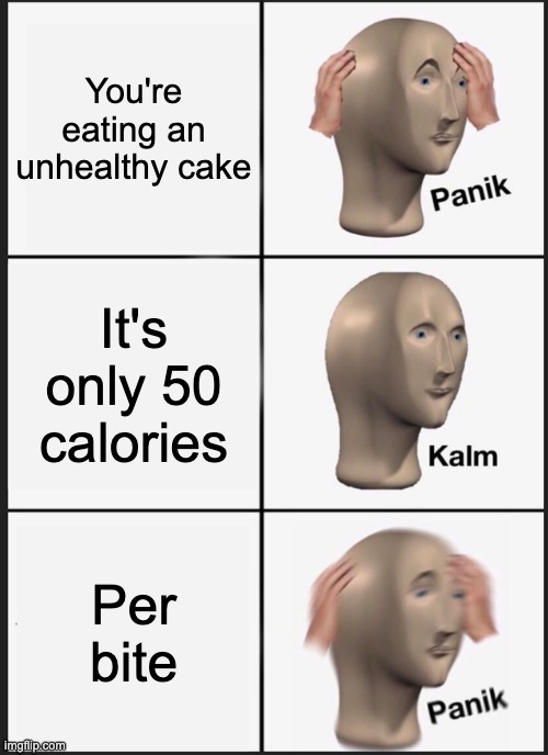 [insert creative title here] | You're eating an unhealthy cake; It's only 50 calories; Per bite | image tagged in memes,panik kalm panik | made w/ Imgflip meme maker
