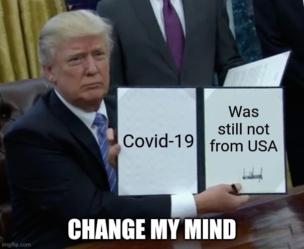 bruh | Was still not from USA; Covid-19; CHANGE MY MIND | image tagged in memes,trump bill signing,coronavirus,covid-19,usa,china | made w/ Imgflip meme maker