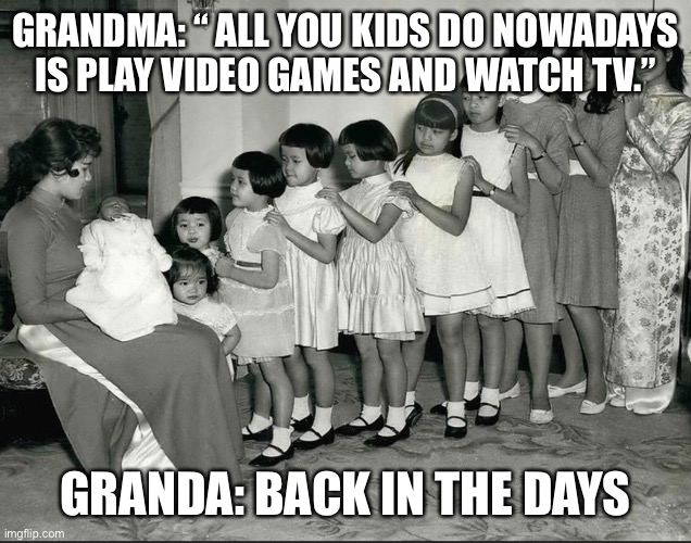 It’s the truth | GRANDMA: “ ALL YOU KIDS DO NOWADAYS IS PLAY VIDEO GAMES AND WATCH TV.”; GRANDA: BACK IN THE DAYS | image tagged in grandma,funny,memes,funny memes,laughs | made w/ Imgflip meme maker