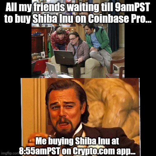 Shiba Inu breaks Coinbase | All my friends waiting till 9amPST to buy Shiba Inu on Coinbase Pro... Me buying Shiba Inu at 8:55amPST on Crypto.com app... | image tagged in shiba inu,crypto,dogecoin,shibarmy,coinbase,bitcoin | made w/ Imgflip meme maker