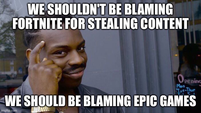 Think about it. | WE SHOULDN'T BE BLAMING FORTNITE FOR STEALING CONTENT; WE SHOULD BE BLAMING EPIC GAMES | image tagged in memes,roll safe think about it | made w/ Imgflip meme maker