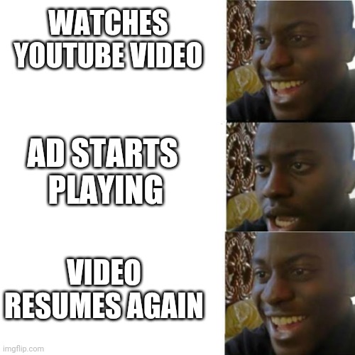 When watching YouTube xD | WATCHES YOUTUBE VIDEO; AD STARTS
 PLAYING; VIDEO RESUMES AGAIN | image tagged in disappointed black guy happy disappointed happy | made w/ Imgflip meme maker