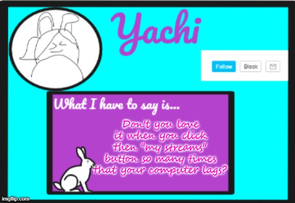 Yachi's personal  temp | Don't you love it when you click then "my streams" button so many times that your computer lags? | image tagged in yachi's personal temp | made w/ Imgflip meme maker