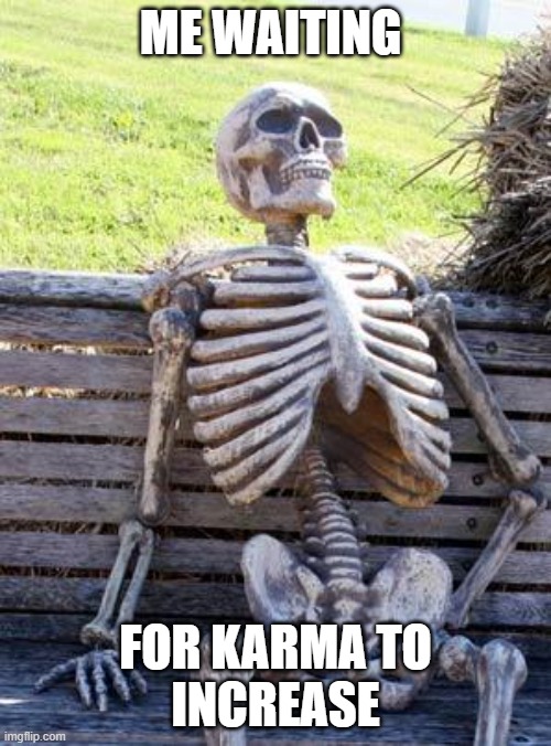 Waiting Skeleton | ME WAITING; FOR KARMA TO
INCREASE | image tagged in memes,waiting skeleton | made w/ Imgflip meme maker