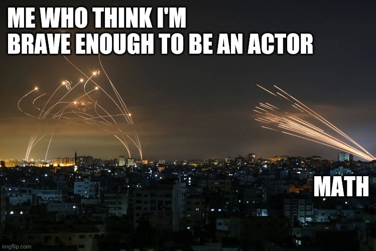Hamas Rockets vs Iron Dome | ME WHO THINK I'M BRAVE ENOUGH TO BE AN ACTOR; MATH | image tagged in hamas rockets vs iron dome | made w/ Imgflip meme maker