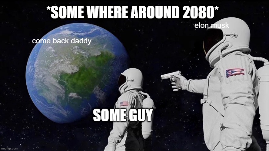 lol pls upvote/like this meme | *SOME WHERE AROUND 2080*; elon musk; come back daddy; SOME GUY | image tagged in memes,always has been | made w/ Imgflip meme maker