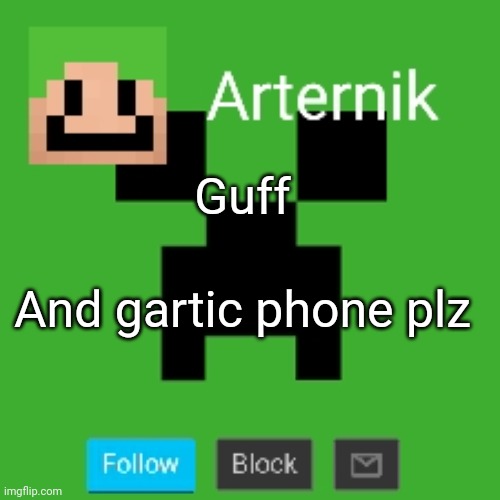 Arternik announcement | Guff; And gartic phone plz | image tagged in arternik announcement | made w/ Imgflip meme maker