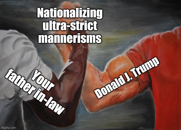 Ultra strict mannerisms | Nationalizing ultra-strict mannerisms; Donald J. Trump; Your father in-law | image tagged in memes,epic handshake | made w/ Imgflip meme maker