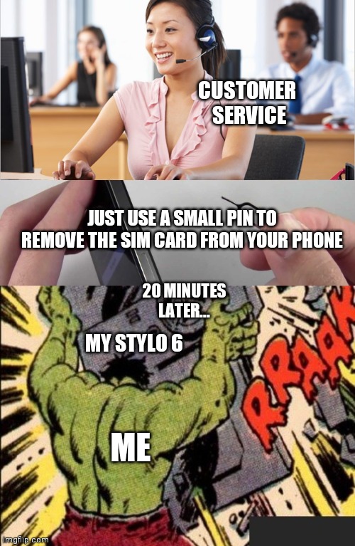 Hulk smash phone | CUSTOMER 
SERVICE; JUST USE A SMALL PIN TO REMOVE THE SIM CARD FROM YOUR PHONE; 20 MINUTES LATER... MY STYLO 6; ME | image tagged in phone,hulk,customer service,angry | made w/ Imgflip meme maker