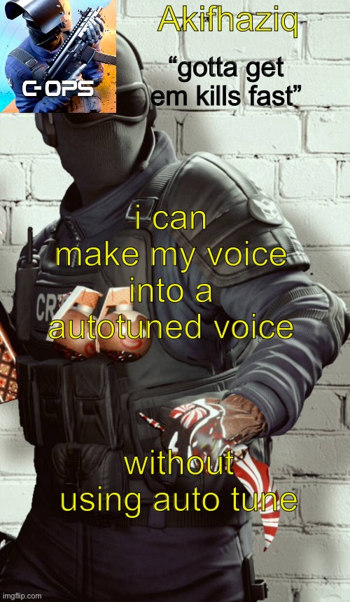 Akifhaziq critical ops temp | i can make my voice into a autotuned voice; without using auto tune | image tagged in akifhaziq critical ops temp | made w/ Imgflip meme maker