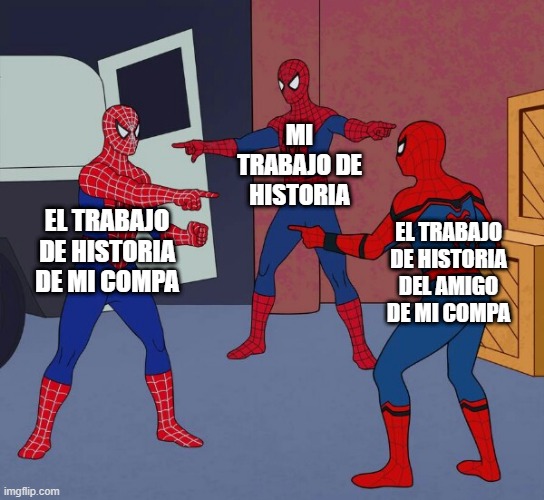 plagios | MI TRABAJO DE HISTORIA; EL TRABAJO DE HISTORIA DE MI COMPA; EL TRABAJO DE HISTORIA DEL AMIGO DE MI COMPA | image tagged in spider man triple | made w/ Imgflip meme maker