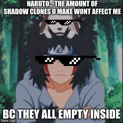 NARUTO... THE AMOUNT OF SHADOW CLONES U MAKE WONT AFFECT ME; BC THEY ALL EMPTY INSIDE | image tagged in funny | made w/ Imgflip meme maker