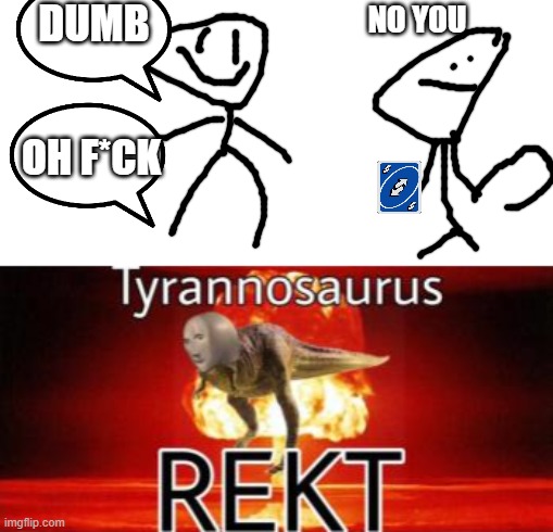 you better stop saying dumb or you get  rekt | DUMB; NO YOU; OH F*CK | image tagged in tyrannosaurus rekt | made w/ Imgflip meme maker