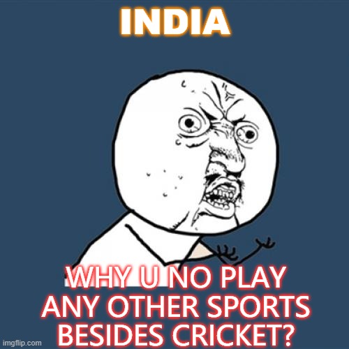 India... Why u no play any other sports besides cricket? | INDIA; WHY U NO PLAY
ANY OTHER SPORTS
BESIDES CRICKET? | image tagged in why u no | made w/ Imgflip meme maker