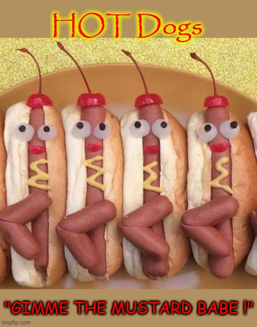 HOT Dogs | HOT Dogs; "GIMME THE MUSTARD BABE !" | image tagged in mustard | made w/ Imgflip meme maker