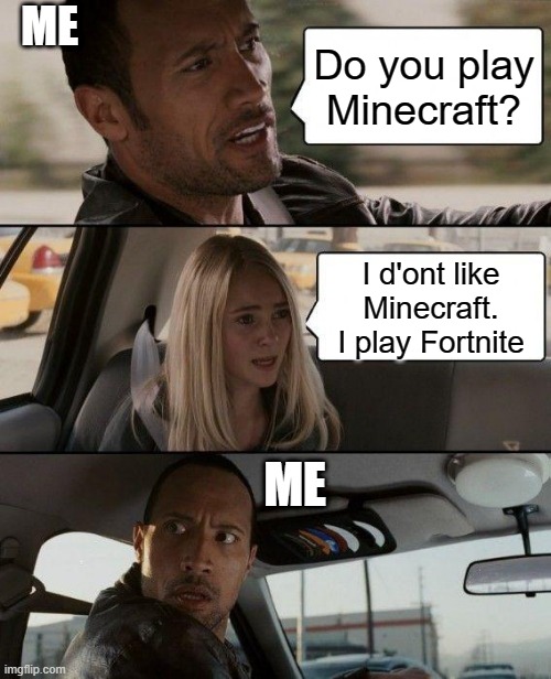 The Rock Driving | ME; Do you play Minecraft? I d'ont like Minecraft. I play Fortnite; ME | image tagged in memes,the rock driving | made w/ Imgflip meme maker