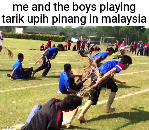 me and the boys playing tarik upih pinang in malaysia | made w/ Imgflip meme maker
