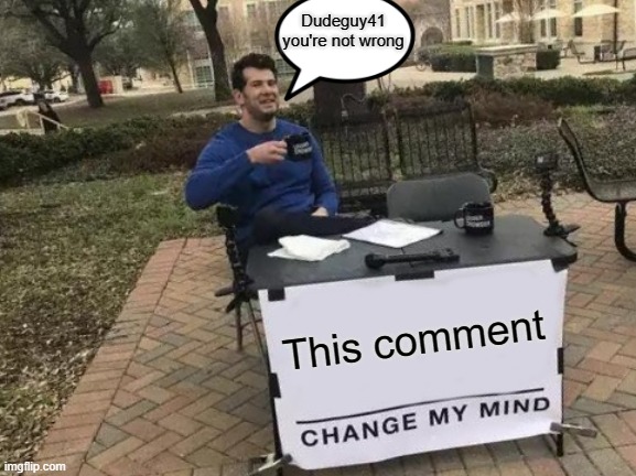 Change My Mind | Dudeguy41 you're not wrong; This comment | image tagged in memes,change my mind | made w/ Imgflip meme maker