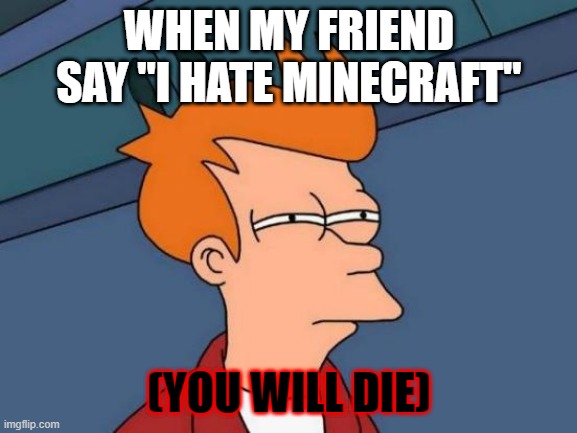 Futurama Fry | WHEN MY FRIEND SAY "I HATE MINECRAFT"; (YOU WILL DIE) | image tagged in memes,futurama fry | made w/ Imgflip meme maker