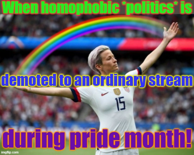 It's too perfect. | When homophobic *politics* is; demoted to an ordinary stream; during pride month! | image tagged in celebration,politics,stream,karma's a bitch | made w/ Imgflip meme maker