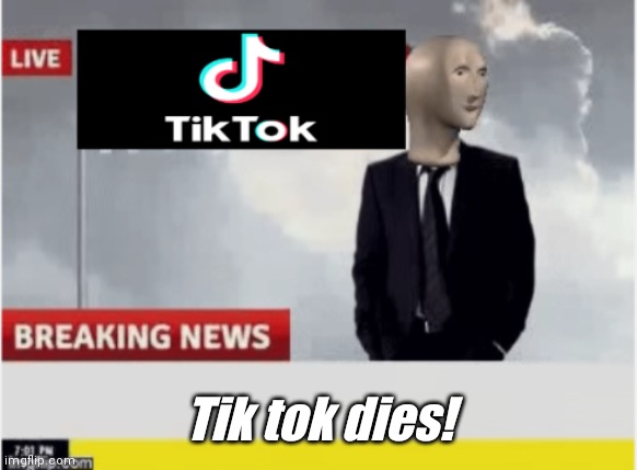 Tiktok news | Tik tok dies! | image tagged in tiktok news | made w/ Imgflip meme maker