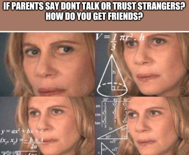 Math lady/Confused lady | IF PARENTS SAY DONT TALK OR TRUST STRANGERS?
HOW DO YOU GET FRIENDS? | image tagged in math lady/confused lady | made w/ Imgflip meme maker