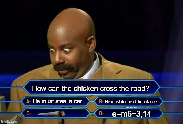 Who wants to be a millionaire? | How can the chicken cross the road? He must steal a car. He must do the chiken dance; e=m6+3,14 | image tagged in who wants to be a millionaire | made w/ Imgflip meme maker