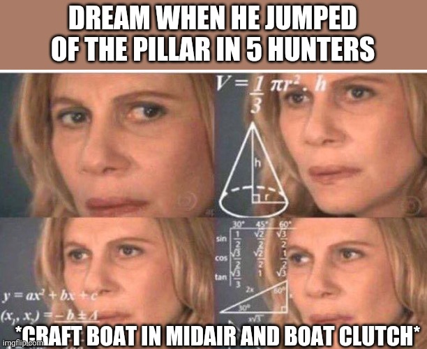 Math lady/Confused lady | DREAM WHEN HE JUMPED OF THE PILLAR IN 5 HUNTERS; *CRAFT BOAT IN MIDAIR AND BOAT CLUTCH* | image tagged in math lady/confused lady | made w/ Imgflip meme maker