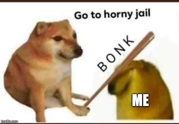 Go to horny jail | ME | image tagged in go to horny jail | made w/ Imgflip meme maker
