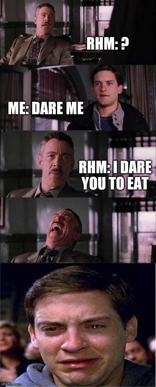 I haven't eaten in hours | RHM: ? ME: DARE ME; RHM: I DARE YOU TO EAT | image tagged in memes,peter parker cry | made w/ Imgflip meme maker