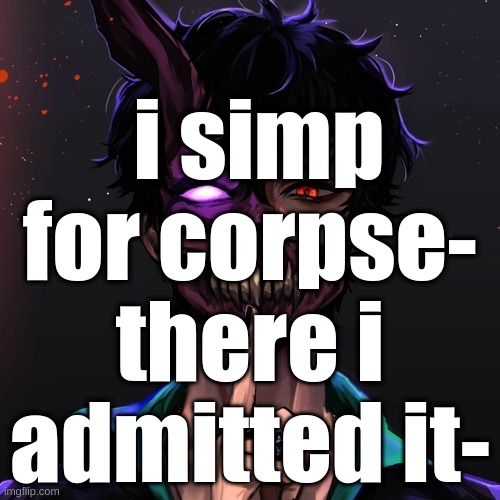 i simp for corpse- there i admitted it- | made w/ Imgflip meme maker
