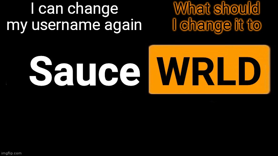 SauceWRLD | I can change my username again; What should I change it to | image tagged in saucewrld | made w/ Imgflip meme maker