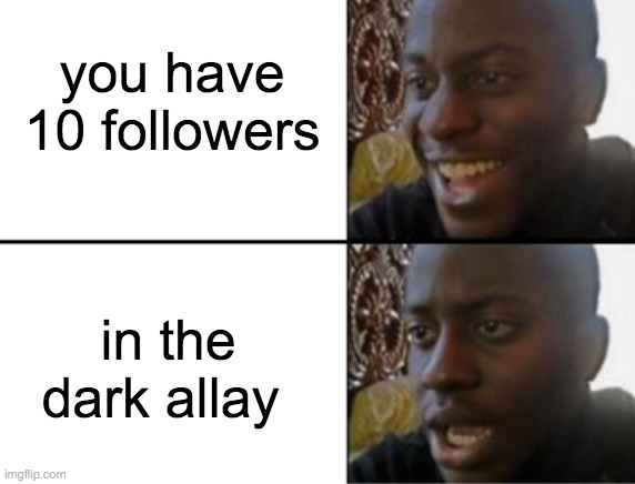 wait a minute i'm not on imgflip right now | you have 10 followers; in the dark allay | image tagged in oh yeah oh no,memes | made w/ Imgflip meme maker