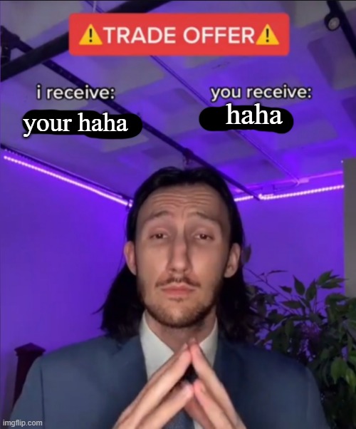 pls haha | haha; your haha | image tagged in haha | made w/ Imgflip meme maker