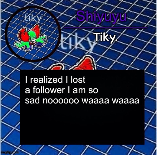 Dwffdwewfwfewfwrreffegrgvbgththyjnykkkkuuk, | I realized I lost a follower I am so sad noooooo waaaa waaaa | image tagged in dwffdwewfwfewfwrreffegrgvbgththyjnykkkkuuk | made w/ Imgflip meme maker