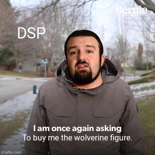 DSP in a nutshell | DSP; To buy me the wolverine figure. | image tagged in memes,bernie i am once again asking for your support | made w/ Imgflip meme maker