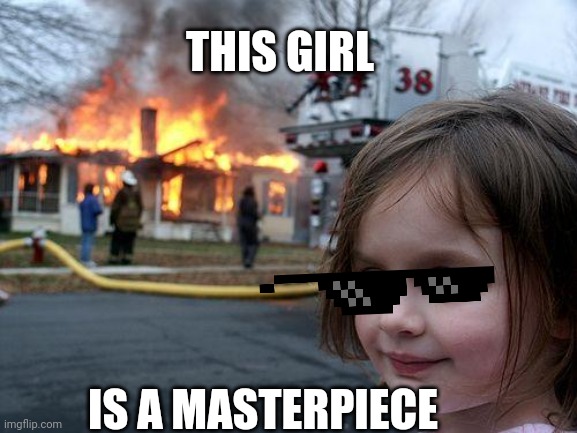 Itz laughing btw | THIS GIRL; IS A MASTERPIECE | image tagged in memes,disaster girl | made w/ Imgflip meme maker