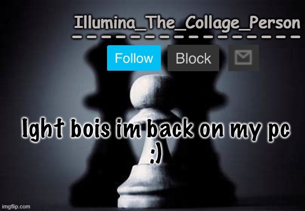 Illumina shadows temp | Ight bois im back on my pc
:) | image tagged in illumina shadows temp | made w/ Imgflip meme maker