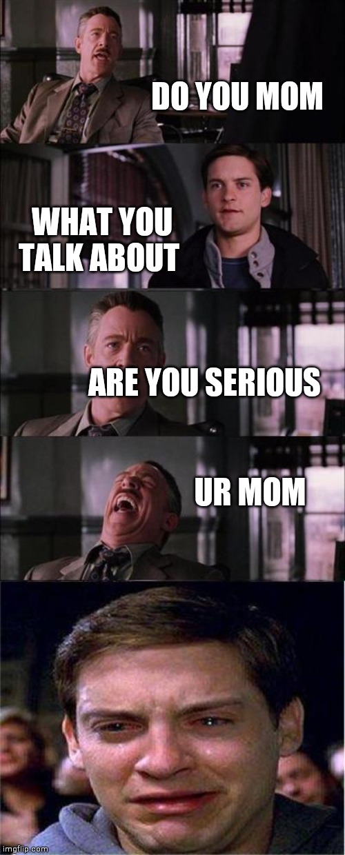 Peter Parker Cry Meme | DO YOU MOM; WHAT YOU TALK ABOUT; ARE YOU SERIOUS; UR MOM | image tagged in memes,peter parker cry | made w/ Imgflip meme maker