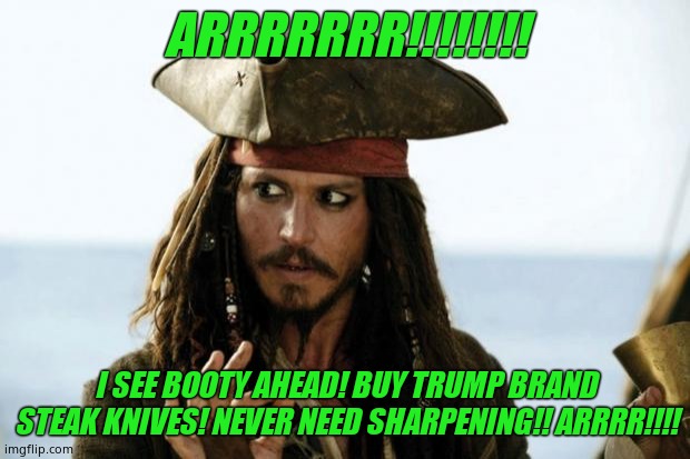 Jack Sparrow Pirate | ARRRRRRR!!!!!!!! I SEE BOOTY AHEAD! BUY TRUMP BRAND STEAK KNIVES! NEVER NEED SHARPENING!! ARRRR!!!! | image tagged in jack sparrow pirate | made w/ Imgflip meme maker
