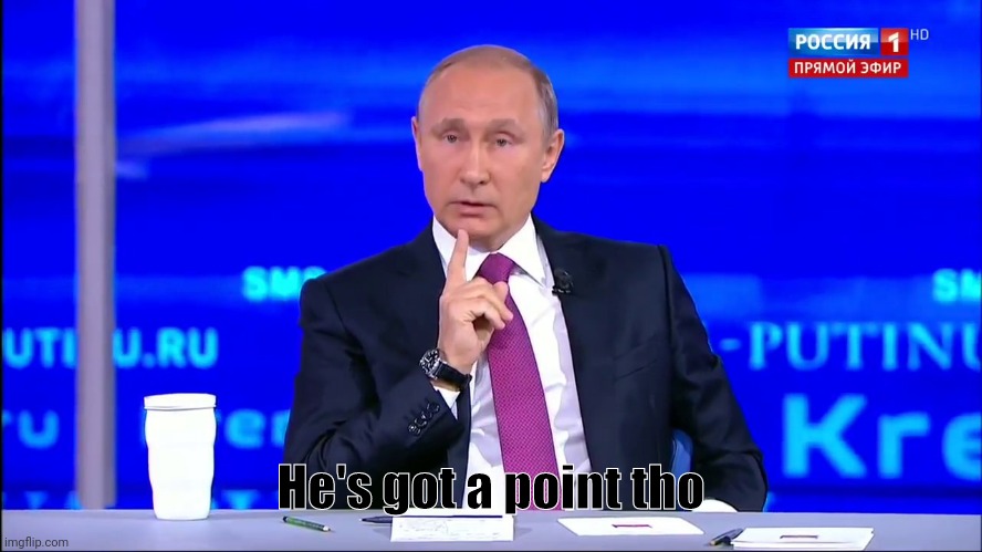 He's got a point tho | image tagged in putin no no he's got a point | made w/ Imgflip meme maker