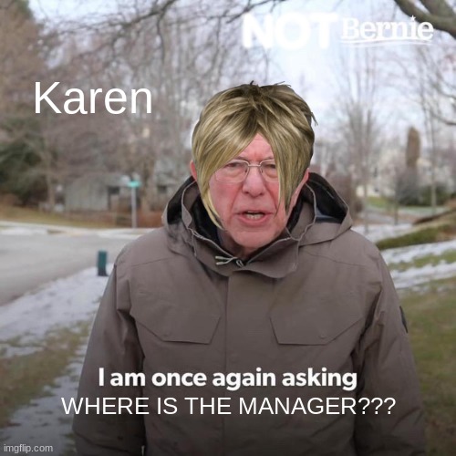 not bernie | NOT; Karen; WHERE IS THE MANAGER??? | image tagged in memes,bernie i am once again asking for your support | made w/ Imgflip meme maker