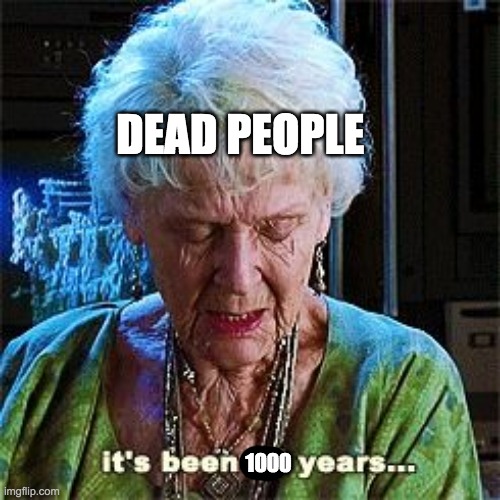 It's been 84 years | 1000 DEAD PEOPLE | image tagged in it's been 84 years | made w/ Imgflip meme maker