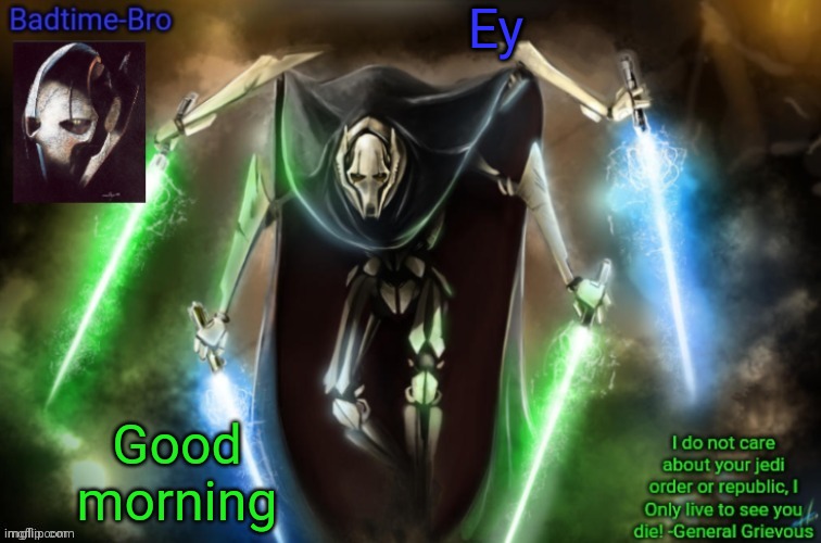 Lmao im up too early | Ey; Good morning | image tagged in grievous announcement temp fixed | made w/ Imgflip meme maker