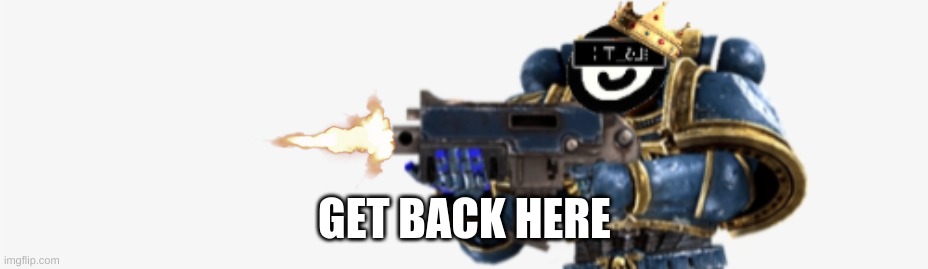 GET BACK HERE | made w/ Imgflip meme maker